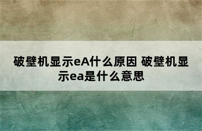 破壁机显示eA什么原因 破壁机显示ea是什么意思